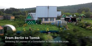 From Berlin to Tomsk. Retracing the Journey of a Gastarbeiter in Siberia in the 1930s